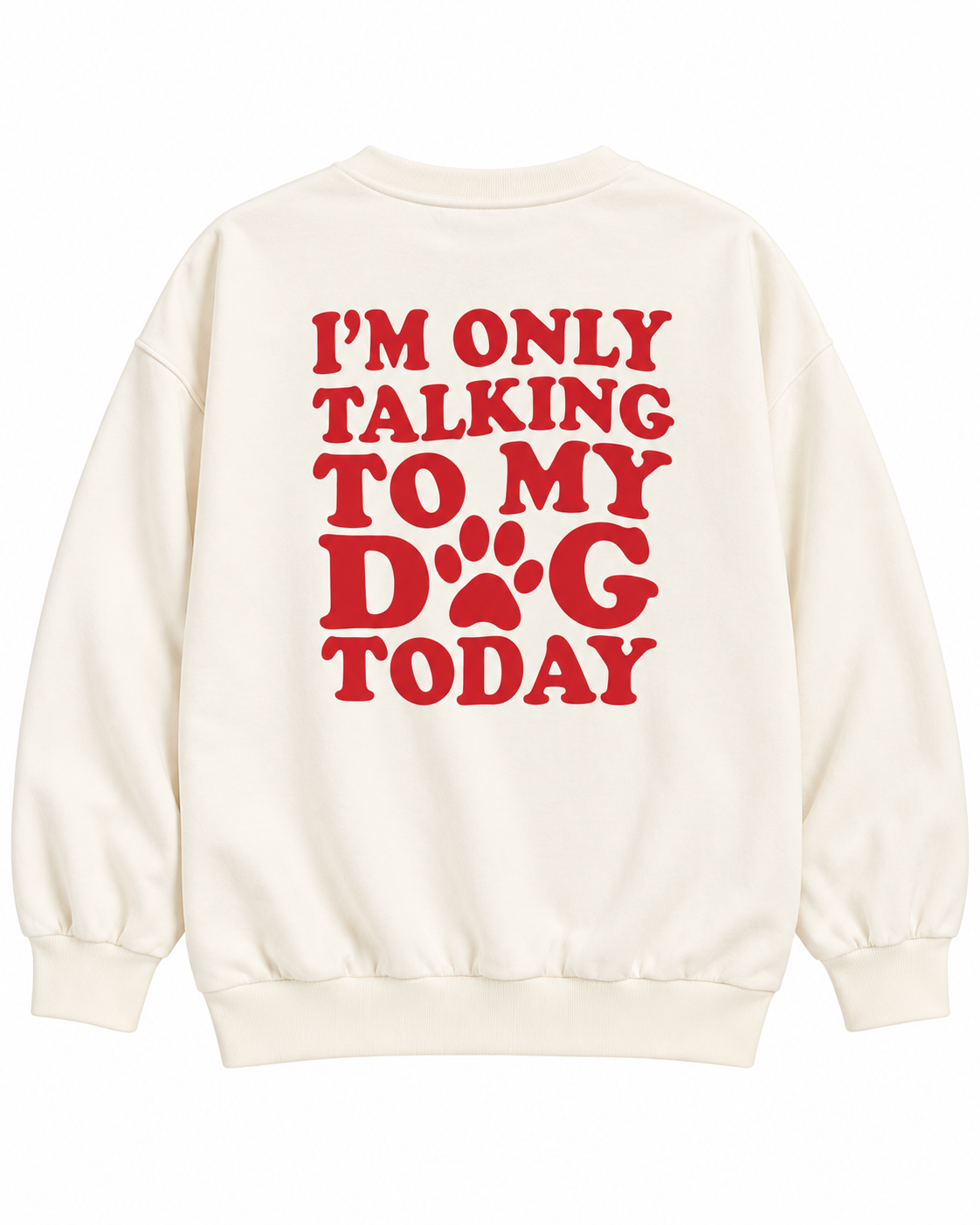 Full back view of the cream sweatshirt with red I'm Only Talking to My Dog Today lettering and a paw print replacing the O in DOG
